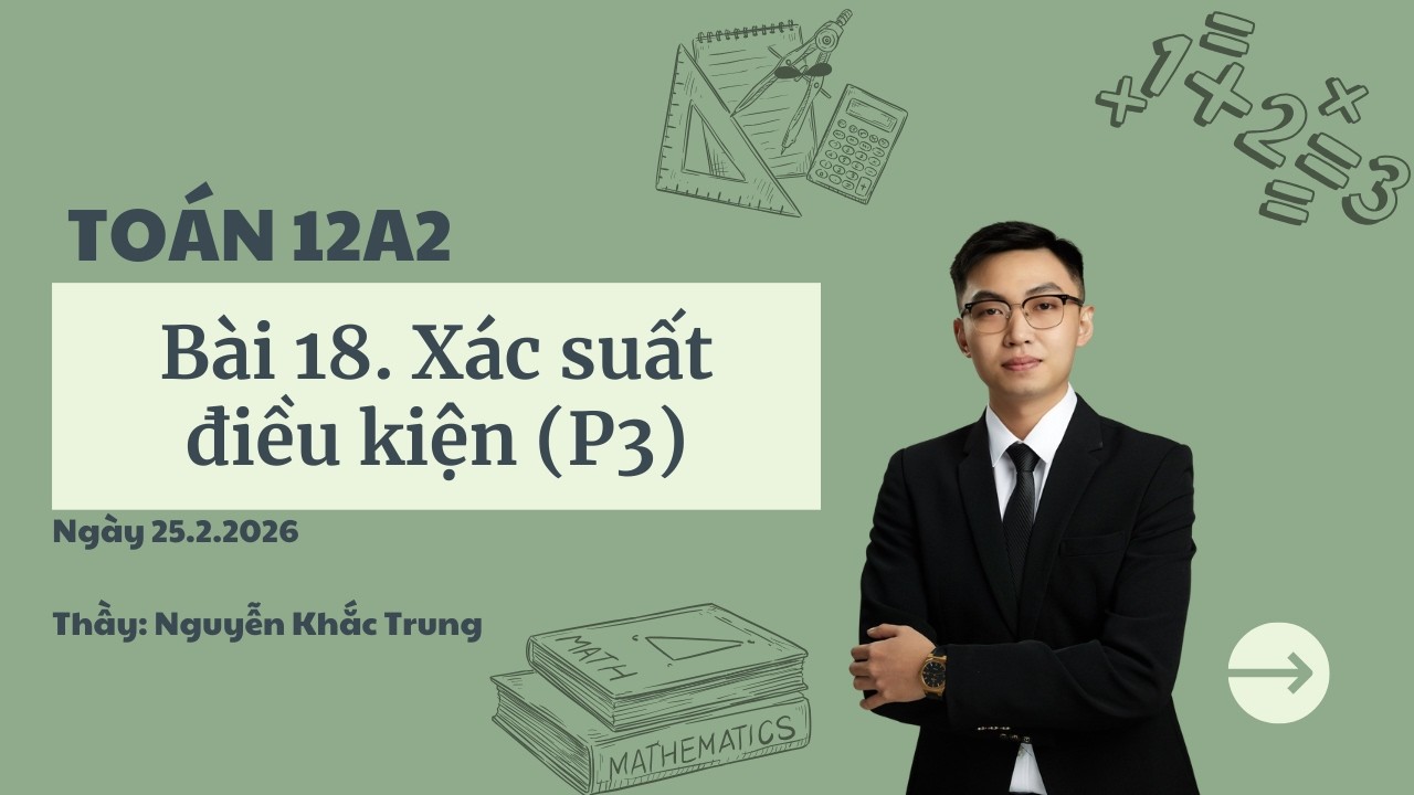 Toán 12A2 - Ngày 25.2.2026 - Bài 18. Xác suất điều kiện (P3)