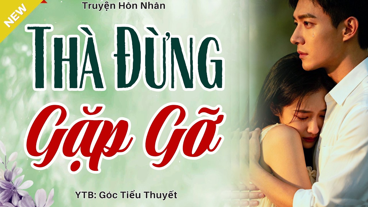 Nghe Mà Thấm Thía - THÀ ĐỪNG GẶP GỠ - Truyện Tình Yêu Hay Nhất 2026