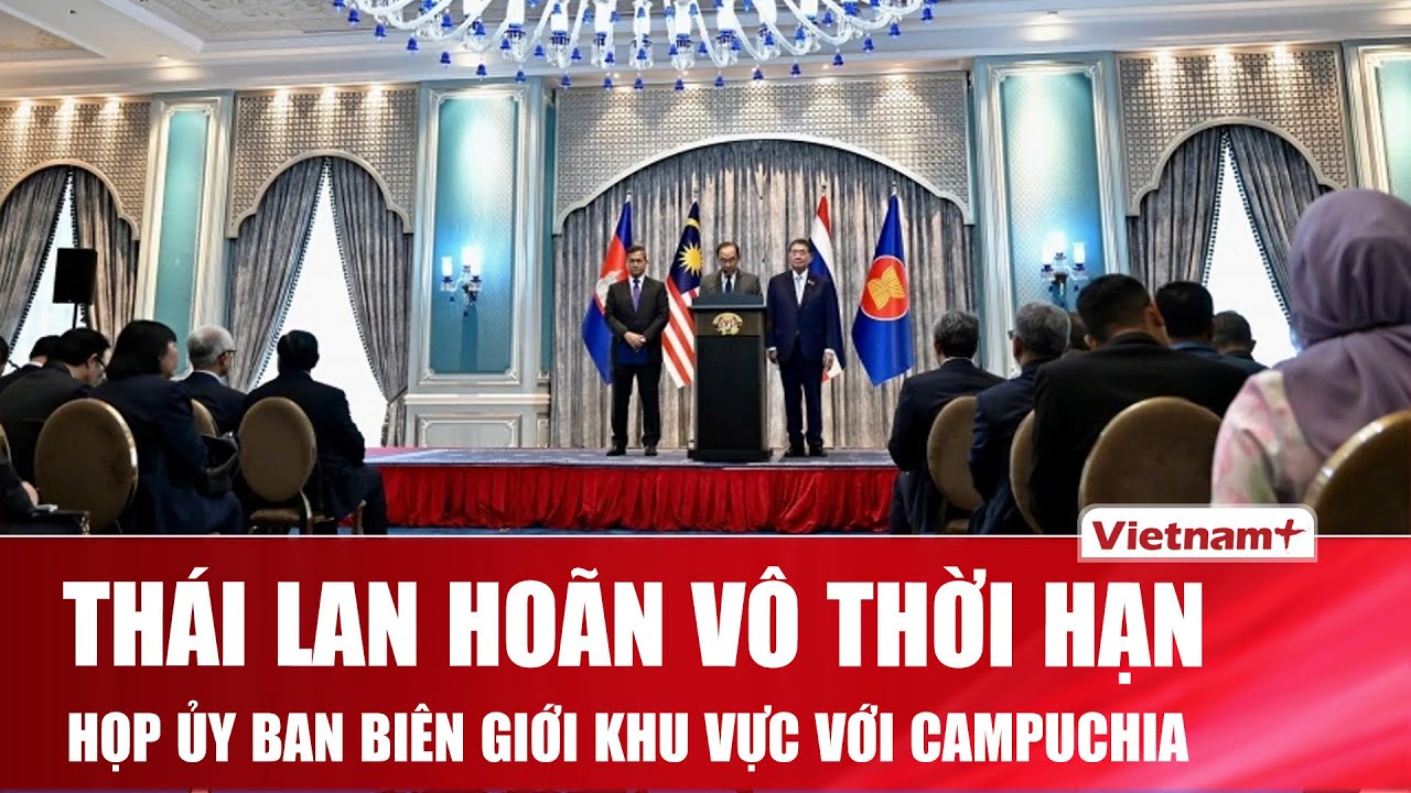 Lý do Thái Lan đột ngộ hoãn vô thời hạn cuộc họp Ủy ban Biên giới Khu vực với Campuchia
