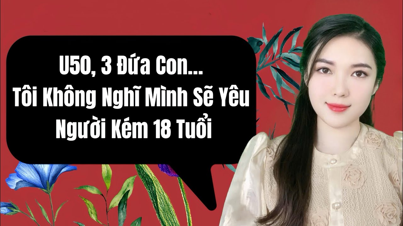 U50, 3 Đứa Con… Tôi Không Nghĩ Mình Sẽ Yêu Người Kém 18 Tuổi