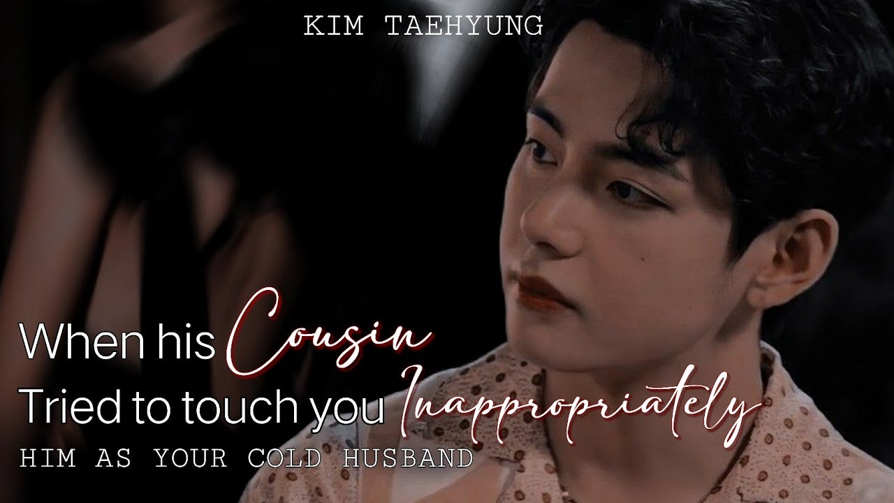 [𝟏/𝟐] 𝐖𝐡𝐞𝐧 𝐡𝐢𝐬 𝐜𝐨𝐮𝐬𝐢𝐧 𝐭𝐫𝐢𝐞𝐝 𝐭𝐨 𝐭𝐨𝐮𝐜𝐡 𝐲𝐨𝐮 𝐢𝐧𝐚𝐩𝐩𝐫𝐨𝐩𝐫𝐢𝐚𝐭𝐞𝐥𝐲, 𝐇𝐢𝐦 𝐚𝐬 𝐲𝐨𝐮𝐫 𝐜𝐨𝐥𝐝 𝐡𝐮𝐬𝐛𝐚𝐧𝐝|| 𝐓𝐚𝐞𝐡𝐲𝐮𝐧𝐠 𝐅𝐅||