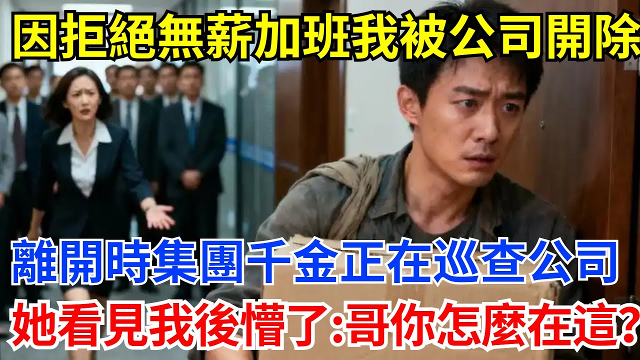 因拒絕無薪加班我被公司開除，離開時集團千金正在巡查公司，她看見我後懵了：哥，你怎麽在這？#奇聞軼事 #奇聞 #故事頻道 #故事分享 #職場 #男頻故事