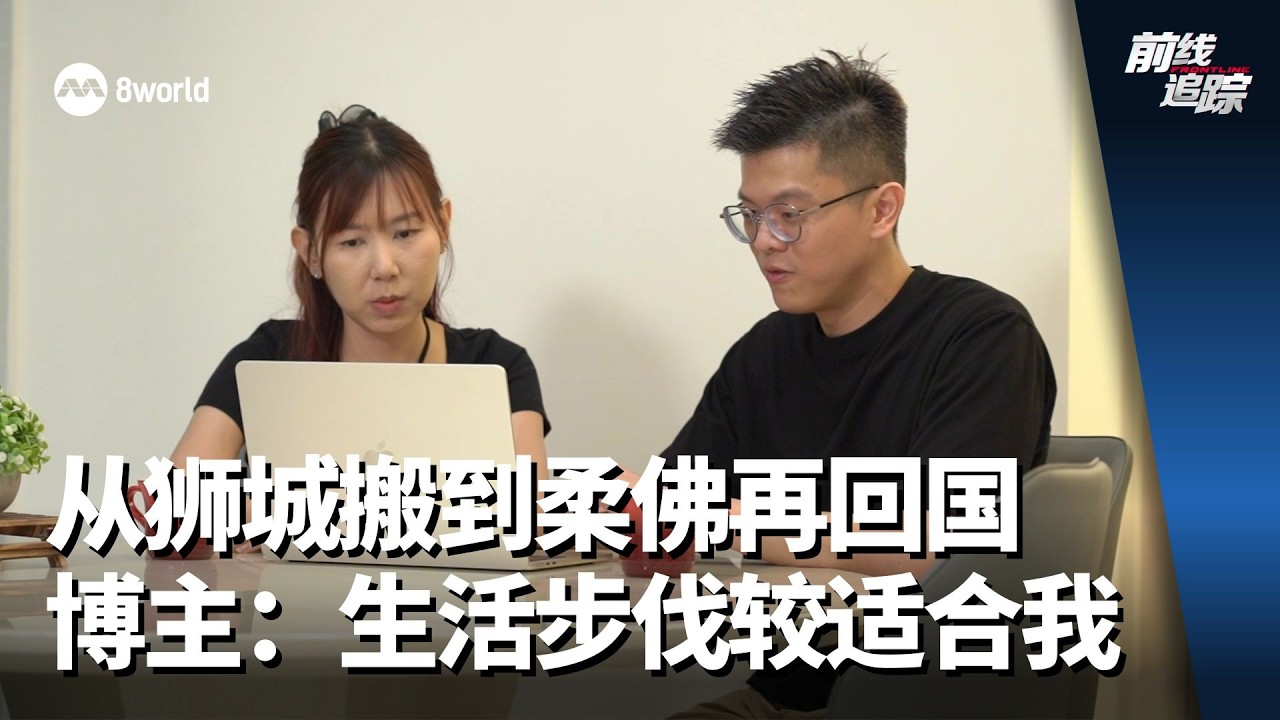 前线追踪 | 从狮城搬到柔佛再回国 博主：生活步伐较适合我