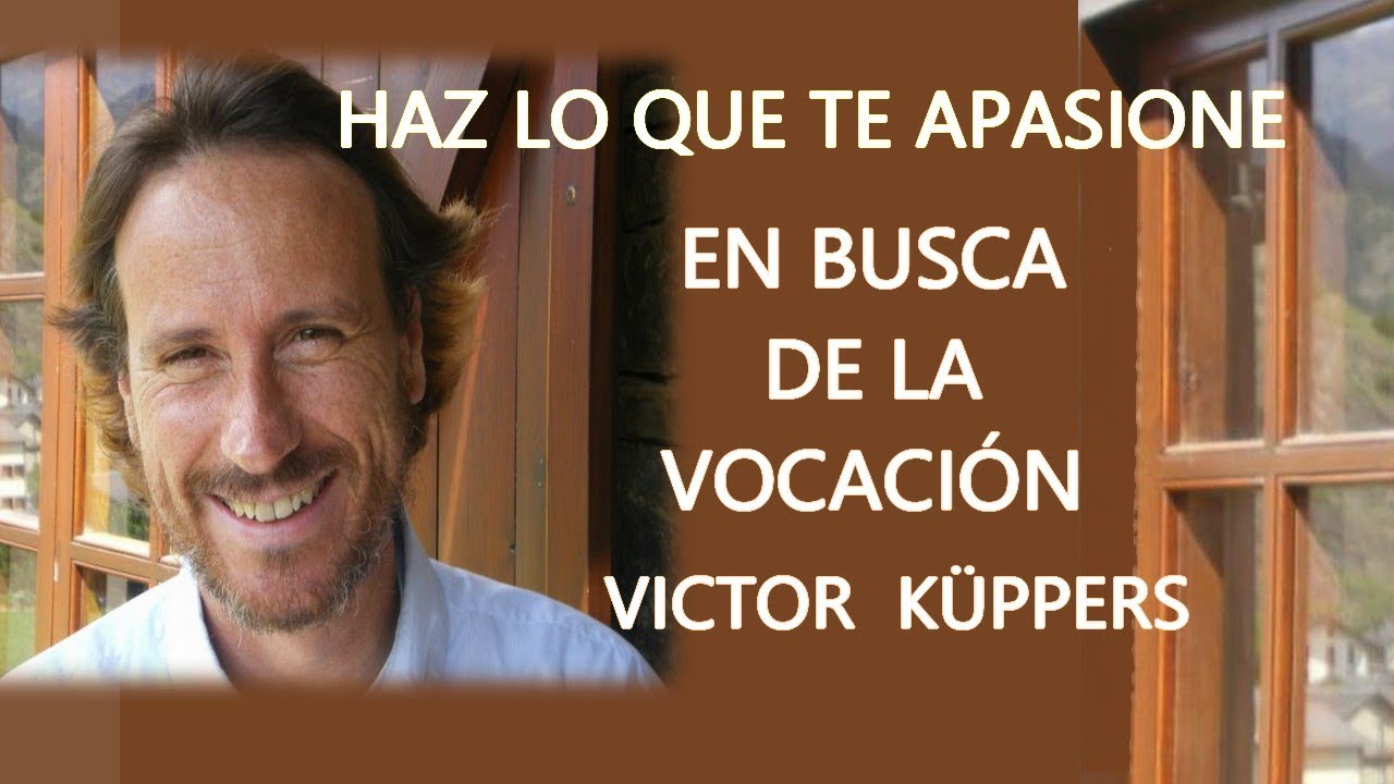 ¡ ENCUENTRA TU VOCACION !  ►- HAZ ALGO QUE TE APASIONE -  VICTOR KÜPPERS