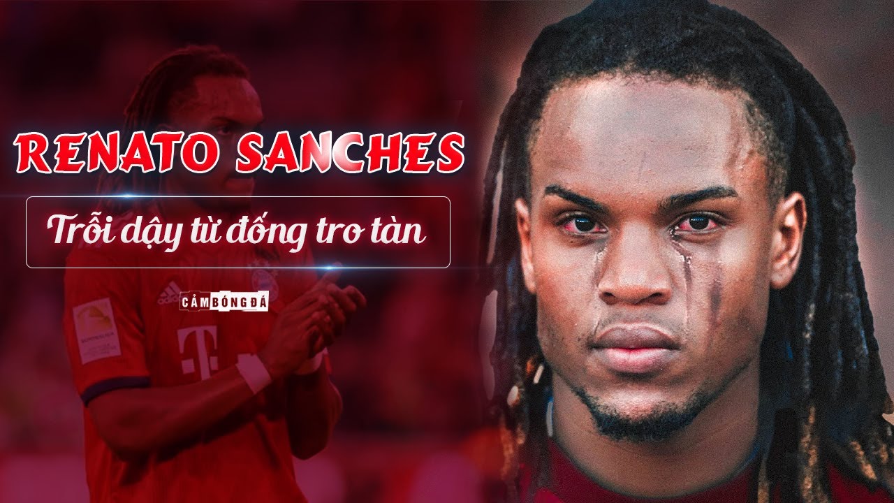 RENATO SANCHES | TRỖI DẬY TỪ ĐỐNG TRO T&Agrave;N
