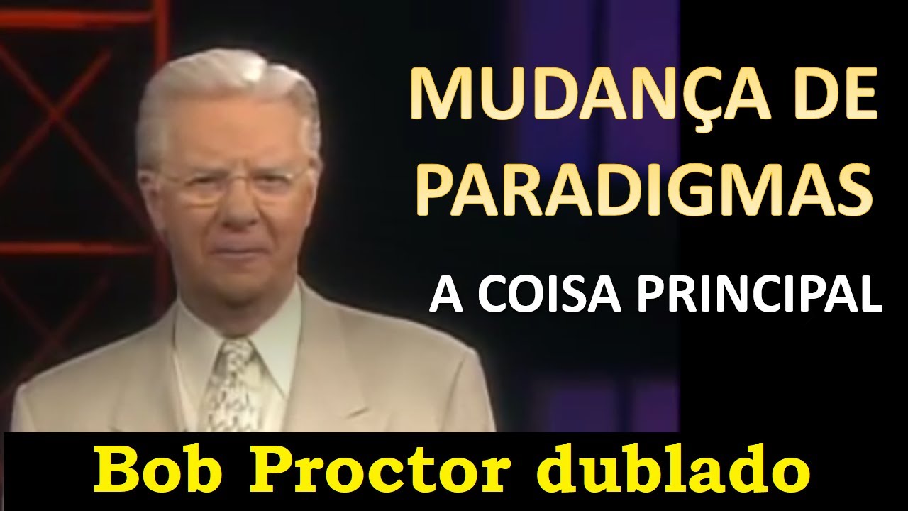 Bob Proctor - Mudan&ccedil;a de Paradigmas - A Coisa Principal (dublado)