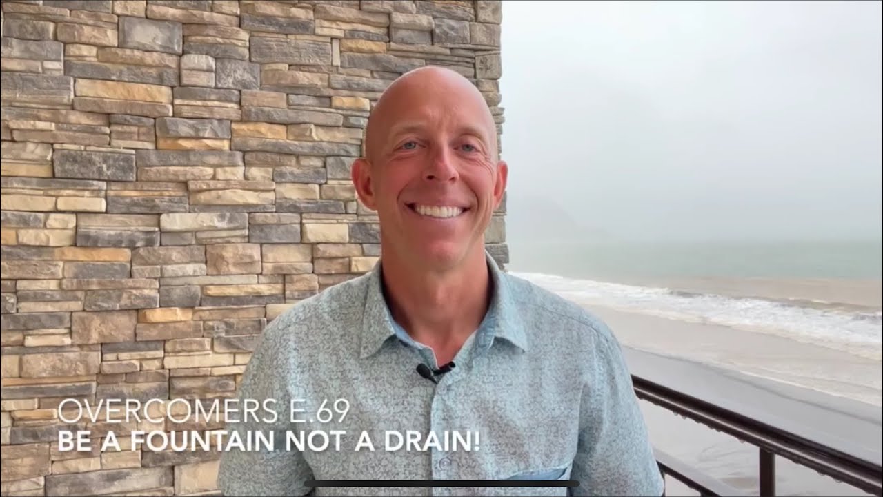 Overcomers E.69: Be a Fountain NOT a Drain!