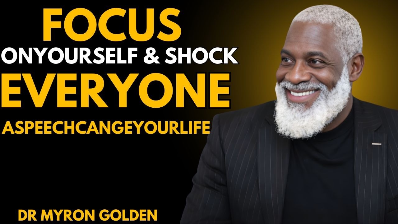 FOCUS ON YOURSELF & SHOCK EVERYONE | Dr Myron Golden
