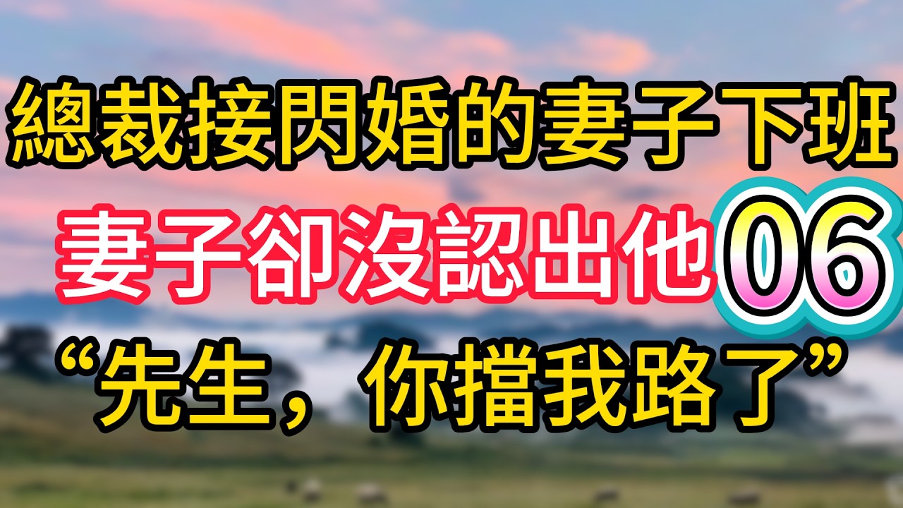 第六集：總裁接閃婚的妻子下班，妻子卻沒認出他，&ldquo;先生，你擋我路了&rdquo;#故事#言情小說#一口氣看完#爽文