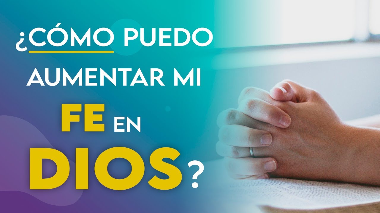 ¿CÓMO PUEDO AUMENTAR MI FE EN DIOS?