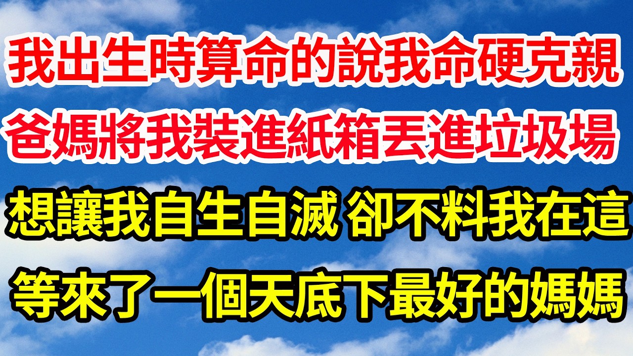 我出生時算命的說我命硬克親，爸媽將我裝進紙箱丟進垃圾場，想讓我自生自滅 卻不料我在這，等來了一個天底下最好的媽媽||笑看人生情感生活