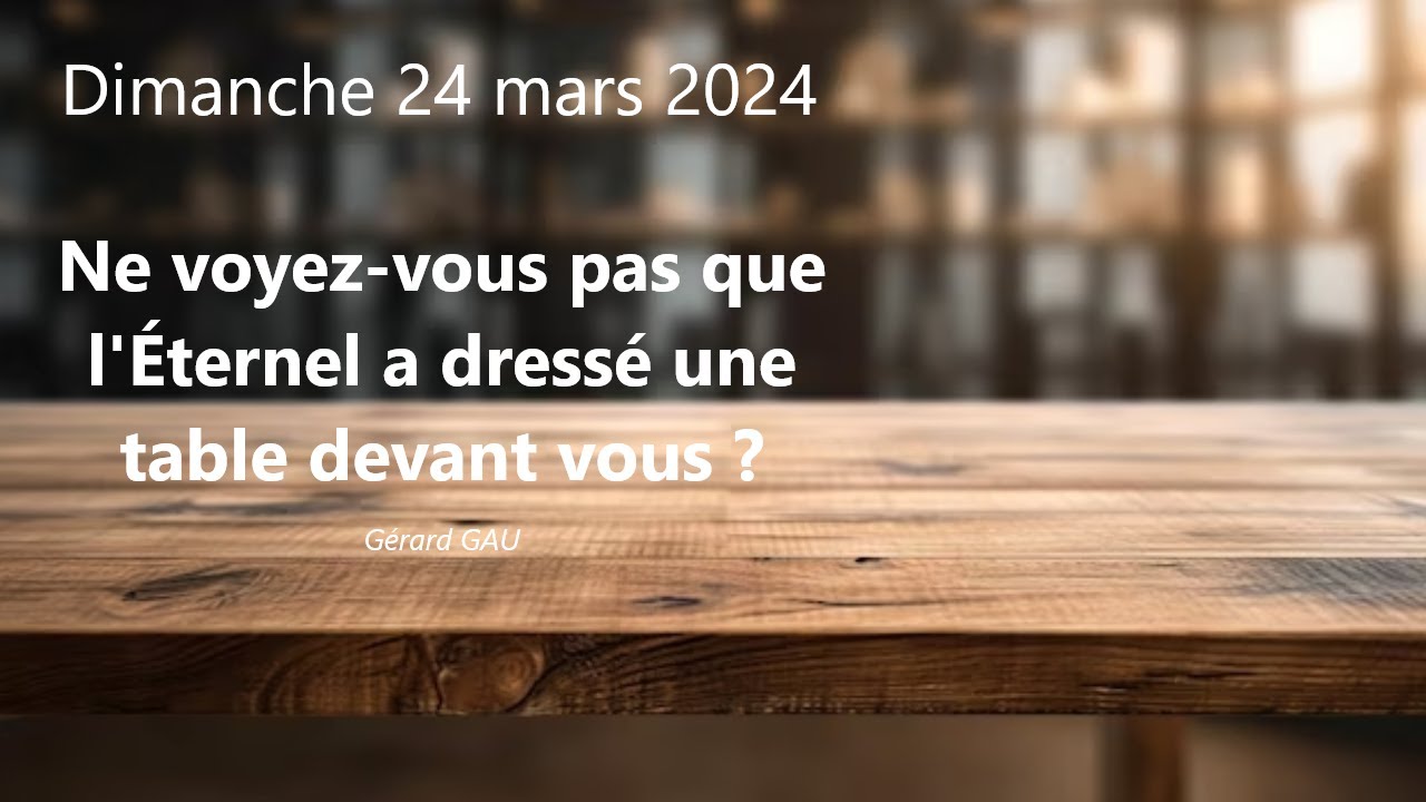 Dimanche 24.03.2024 Ne voyez-vous pas que l'Éternel a dressé une table devant vous ? (Gérard GAU)