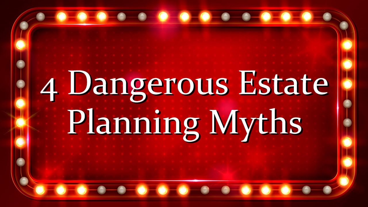 4 Dangerous Estate Planning Myths