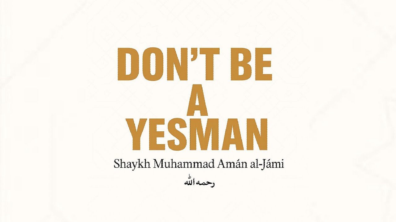Do not be a yes-man! | Shaykh Muḥammad Amān al-Jāmī