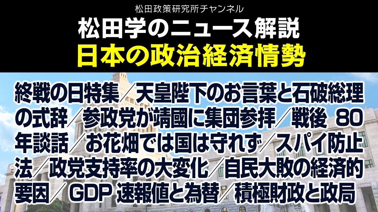松田学のニュース解説【日本の政治経済情勢】終戦の日特集／天皇陛下のお言葉と石破総理の式辞／参政党が靖國に集団参拝／戦後80年談話／お花畑では国は守れず／スパイ防止法／政党支持率の大変化、他