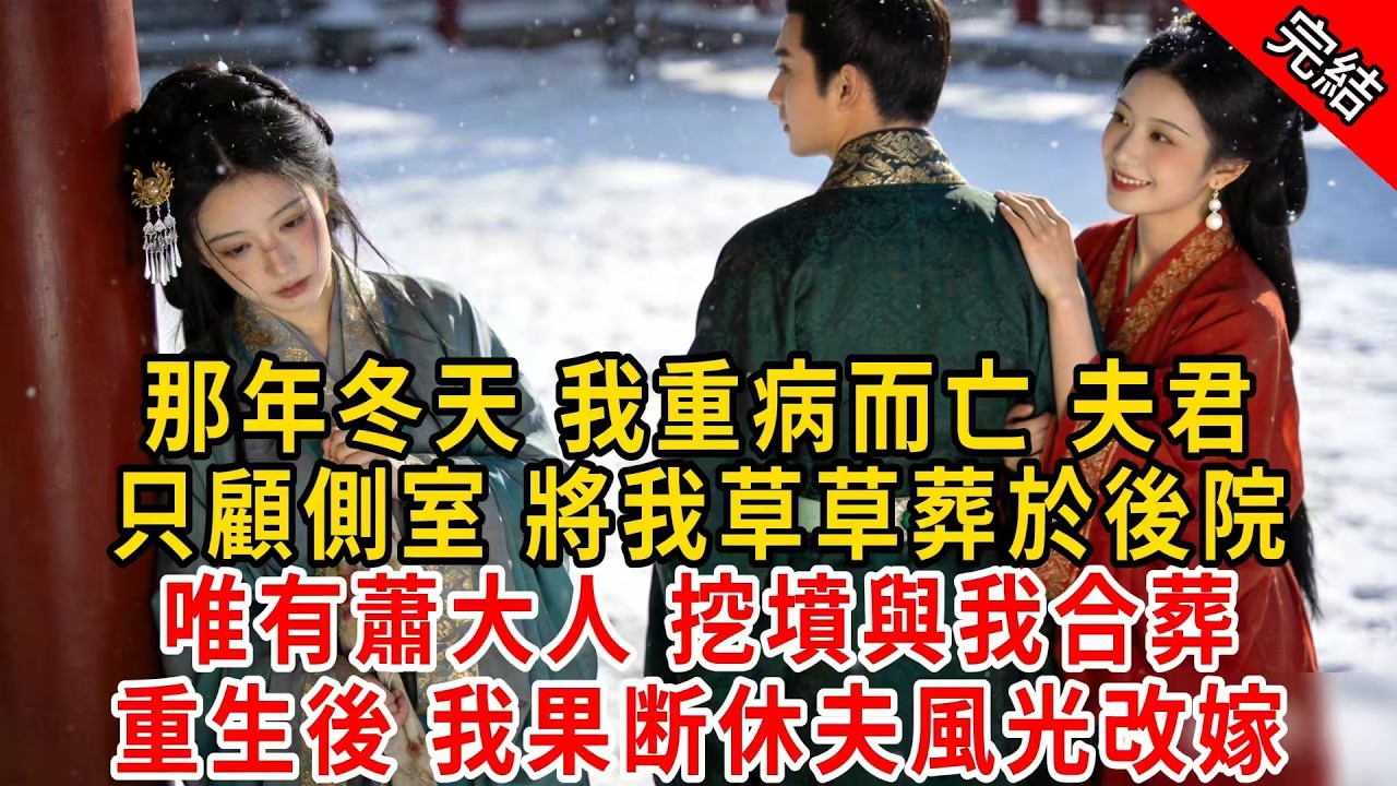 那年冬天 我重病而亡 夫君只顧側室 將我草草葬於後院；唯有蕭大人 挖墳與我合葬，重生後 我果断休夫風光改嫁#原创 #古言 #小说 #重生 #爽文