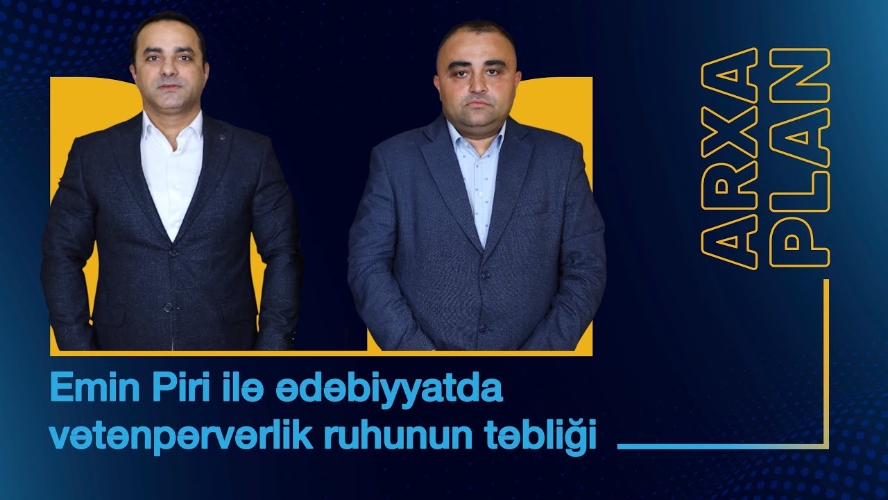 Ədəbiyyatda vətənpərvərlik ruhunun təbliği – Emin Piri ilə ARXA PLAN