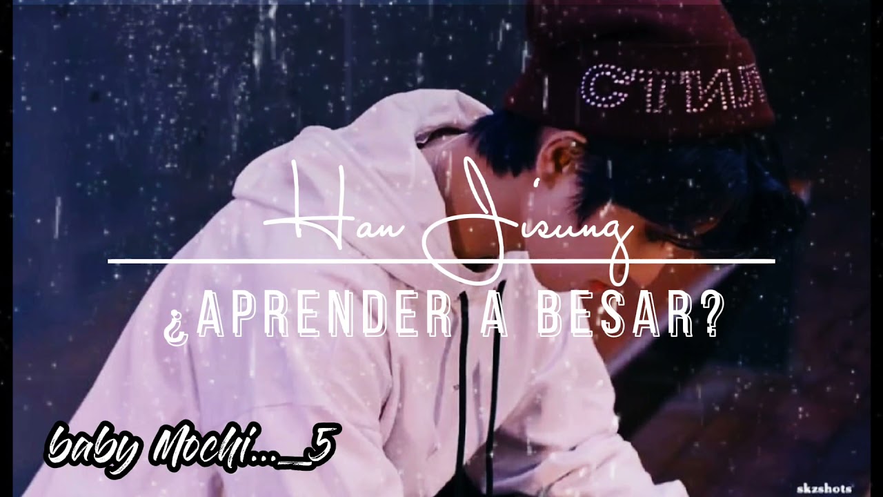 (✨ imagina ✨) HAN JISUNG/¿APRENDER A BESAR?