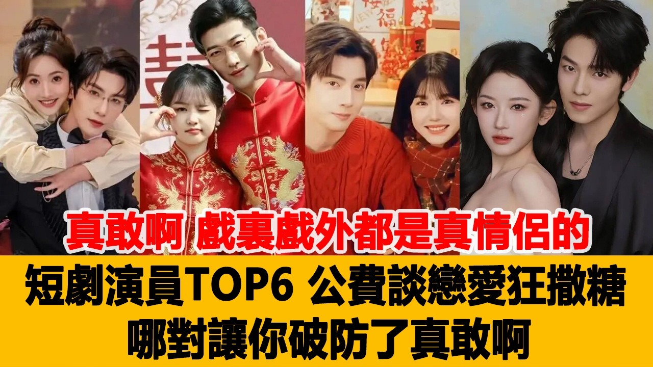 真敢啊！戲裏戲外都是&ldquo;真情侶&rdquo;的短劇演員TOP6，公費談戀愛狂撒糖，哪對讓你破防了真敢啊！港臺娛樂匯