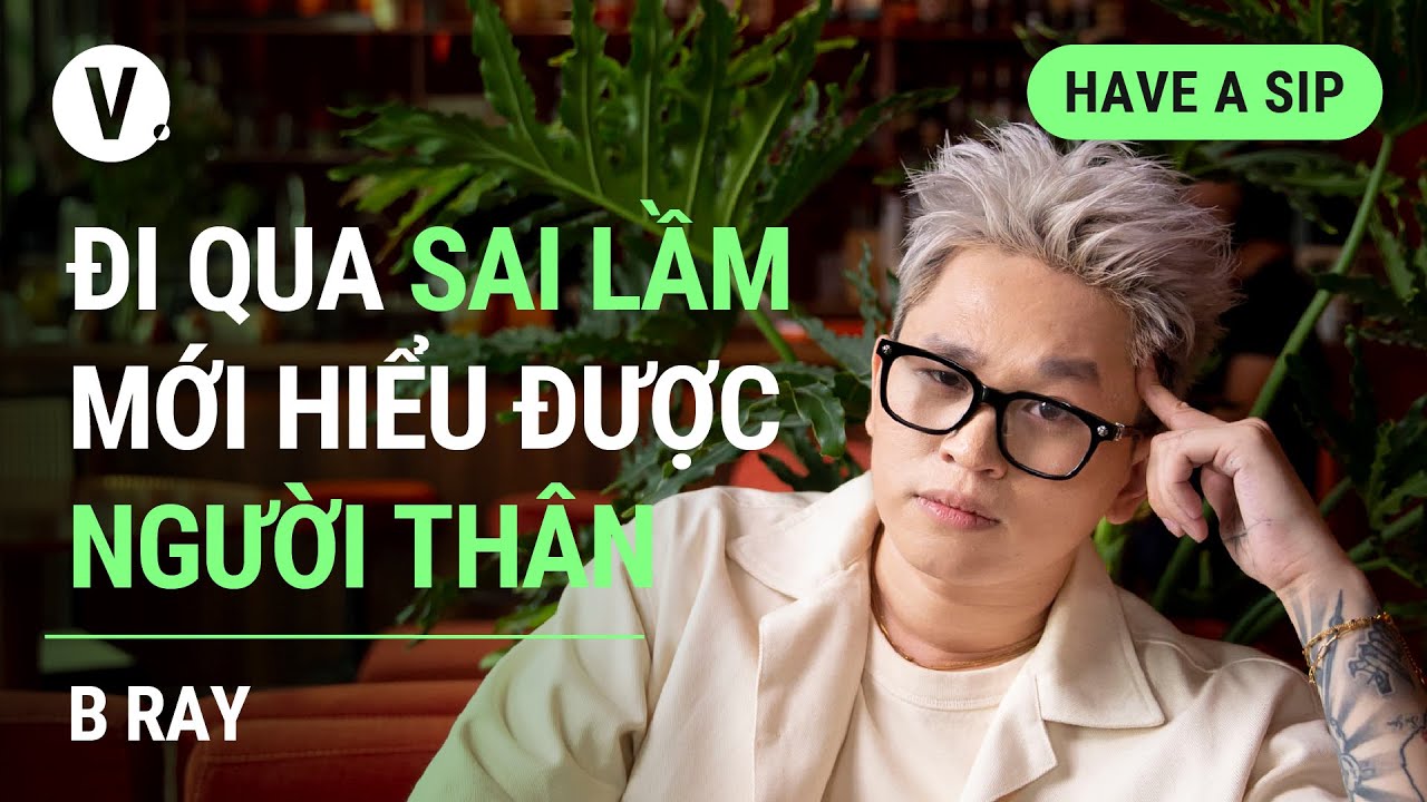 Đi qua những sai lầm mới hiểu được người thân - B Ray | #HaveASip 127