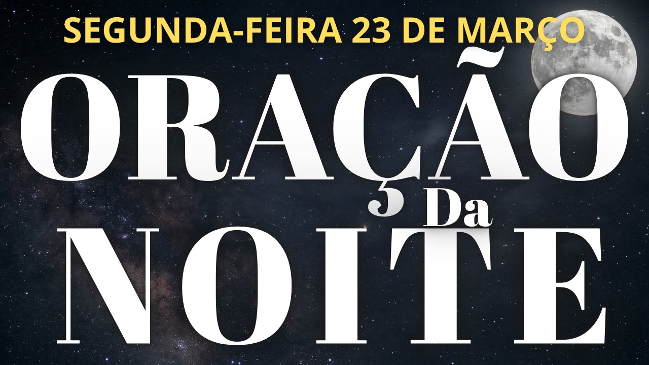 ORA&Ccedil;&Atilde;O DA NOITE DE HOJE SEGUNDA 23 DE MAR&Ccedil;O DE 2026
