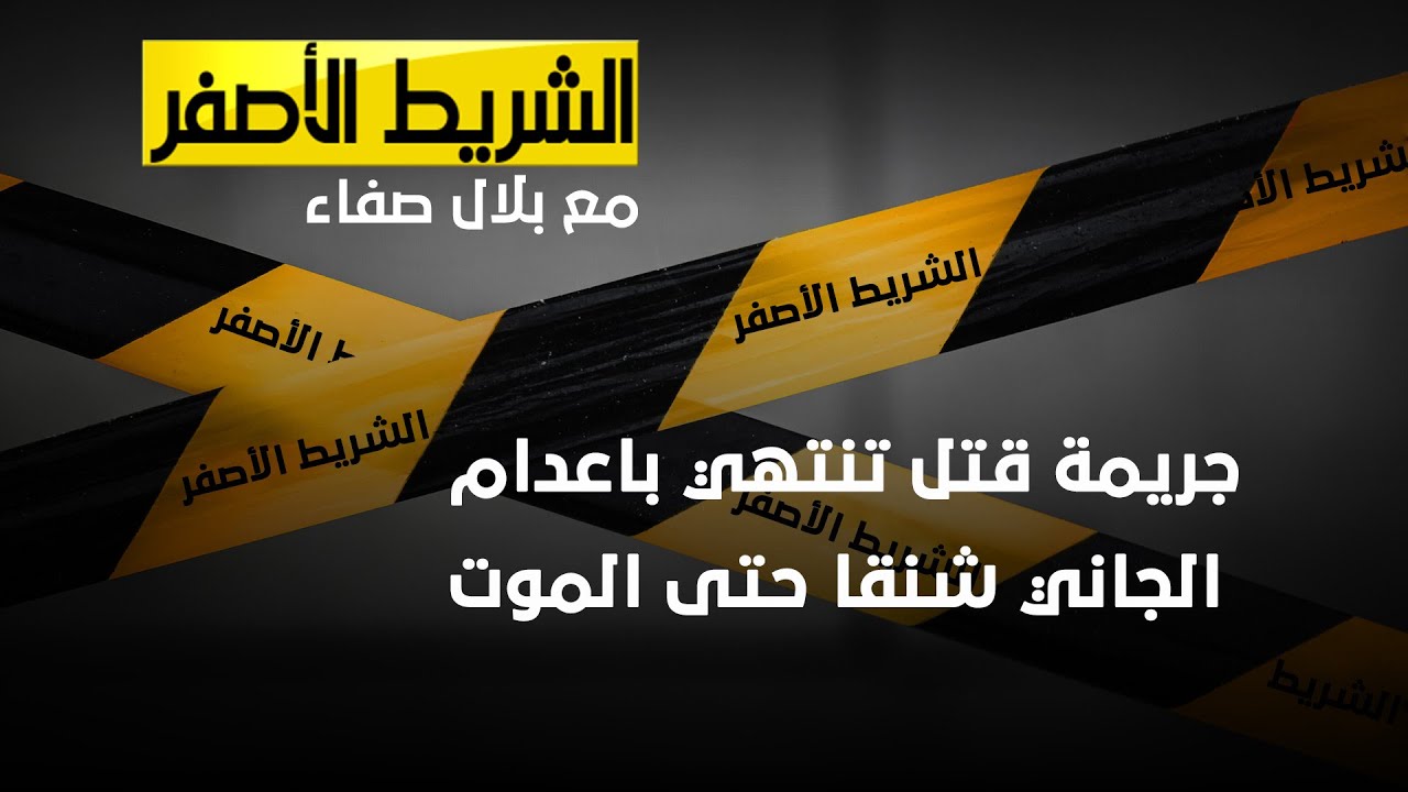 الشريط الاصفر - جريمة قتل فريدة من نوعها تنتهي باعدام الجاني شنقا حتى الموت