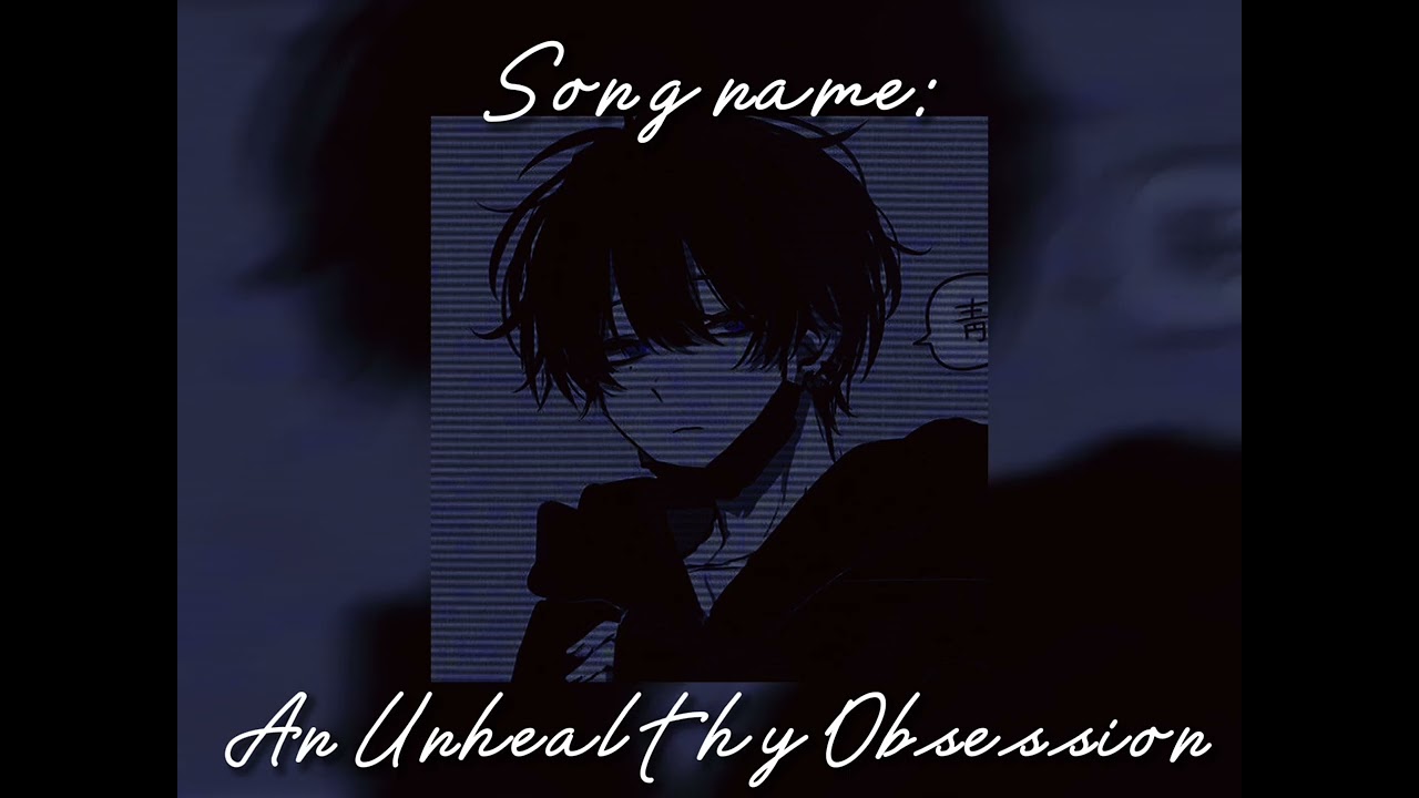 An Unhealthy Obsession sped up