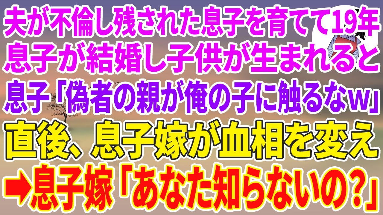 【スカッと】夫が不倫し残された息子を育てて19年。息子が結婚し子供が生まれると息子「偽者の親が俺の子に触るなw」直後、息子嫁が血相を変え→息子嫁「あなた知らないの？」