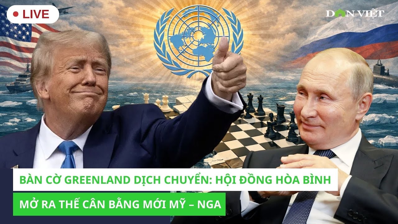 Trực Tiếp: Bàn cờ Greenland dịch chuyển: Hội đồng Hòa bình mở ra thế cân bằng mới Mỹ – Nga