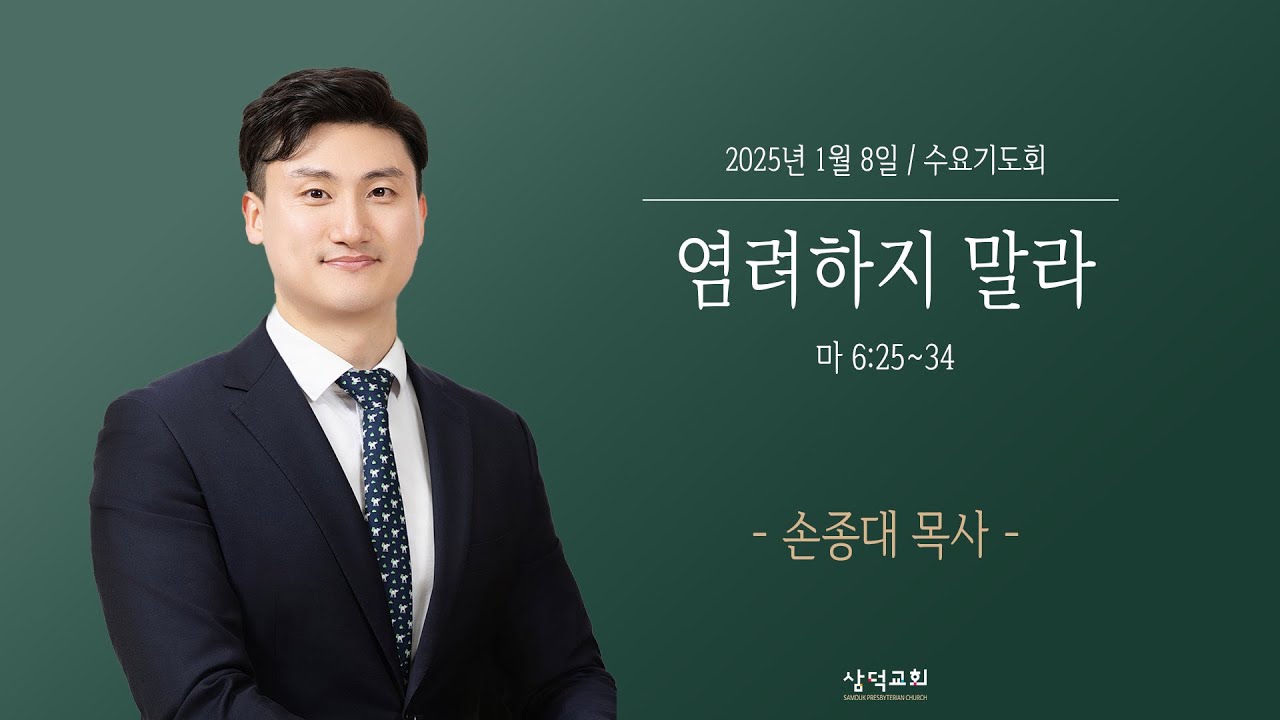 염려하지 말라, 마 6:25~342025년 1월 8일, 대구 삼덕교회 수요기도회, - 손종대 목사  -
