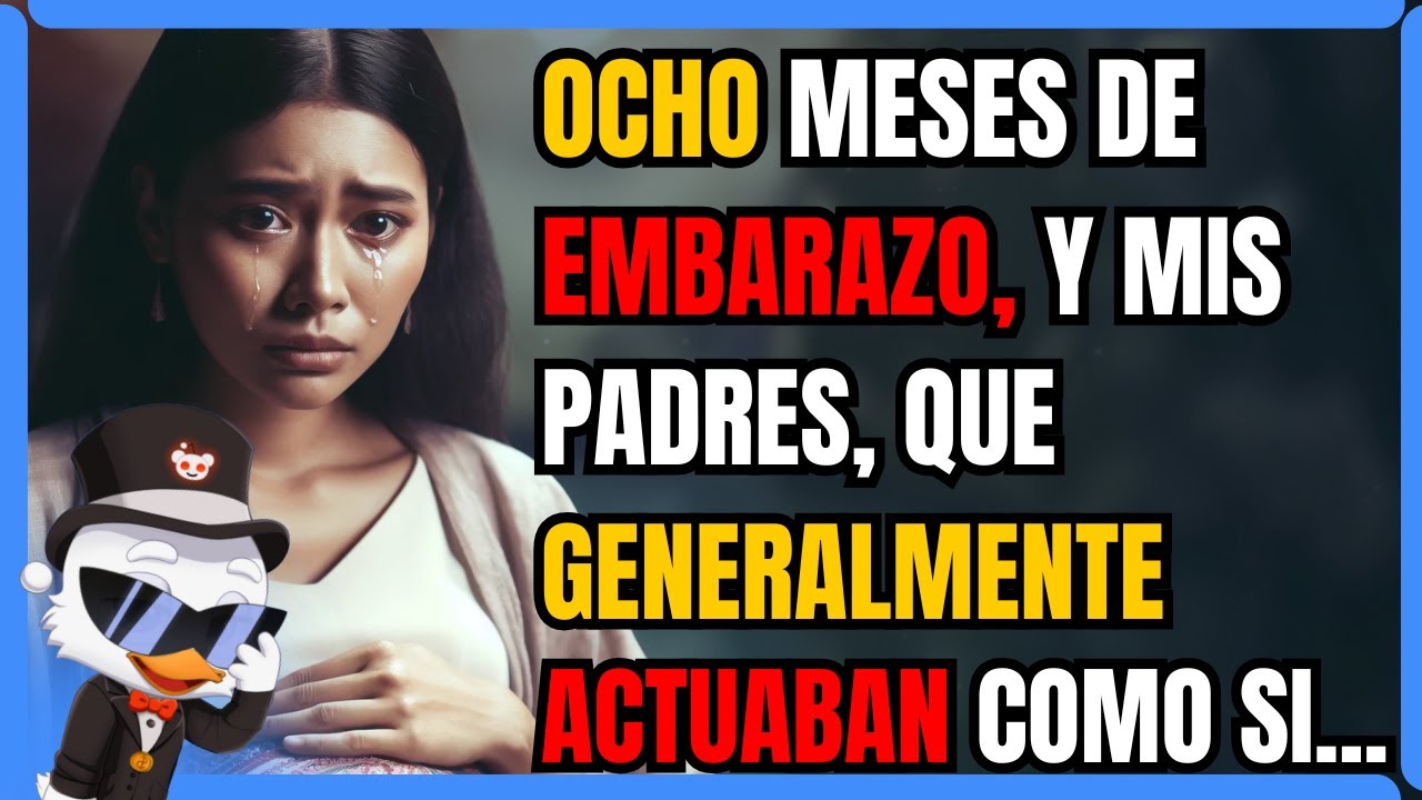 OCHO MESES DE EMBARAZO, Y MIS PADRES, QUE GENERALMENTE ACTUABAN COMO SI FUERA INVISIBLE, DE REPENTE.
