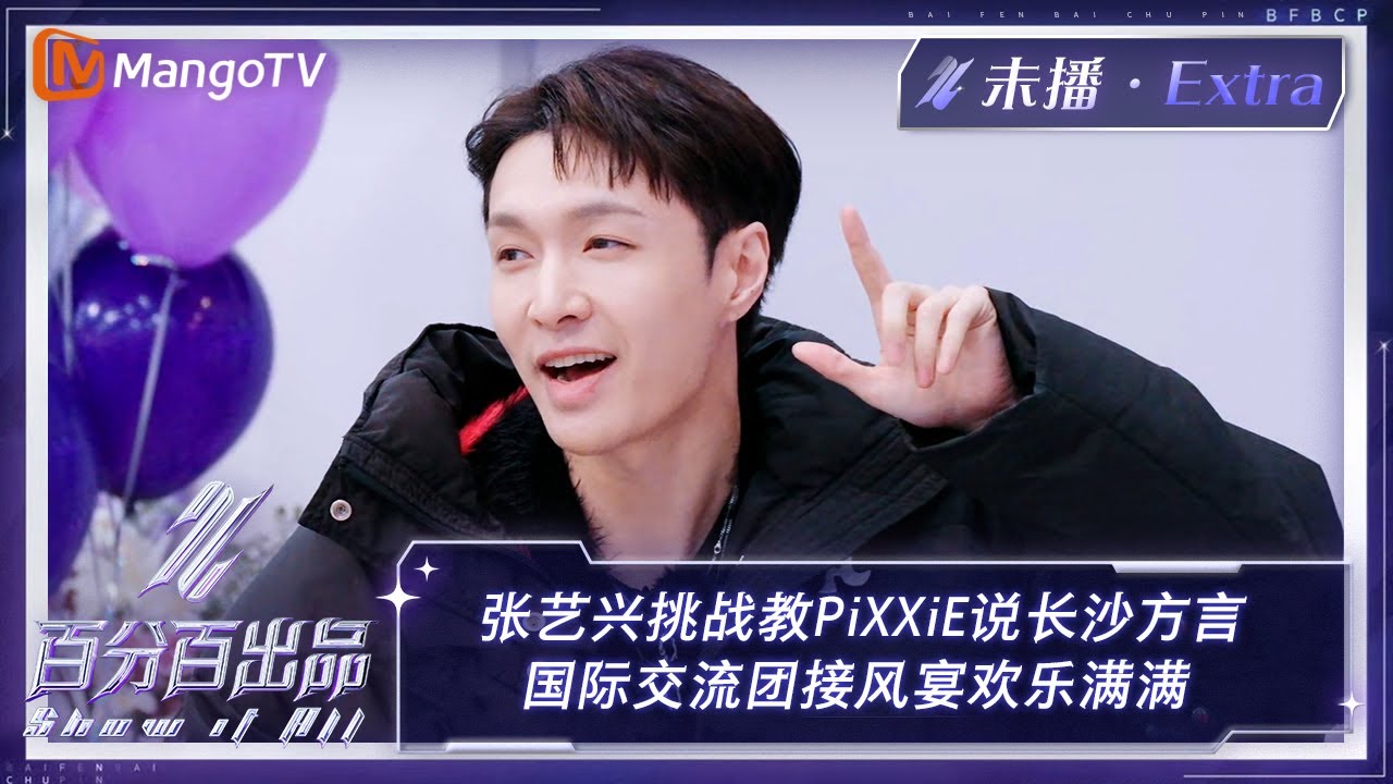 【未播加更】张艺兴挑战教PiXXiE说长沙方言 国际交流团接风宴欢乐满满 | 百分百出品 Show It All Extra Clips | MangoTV Idol