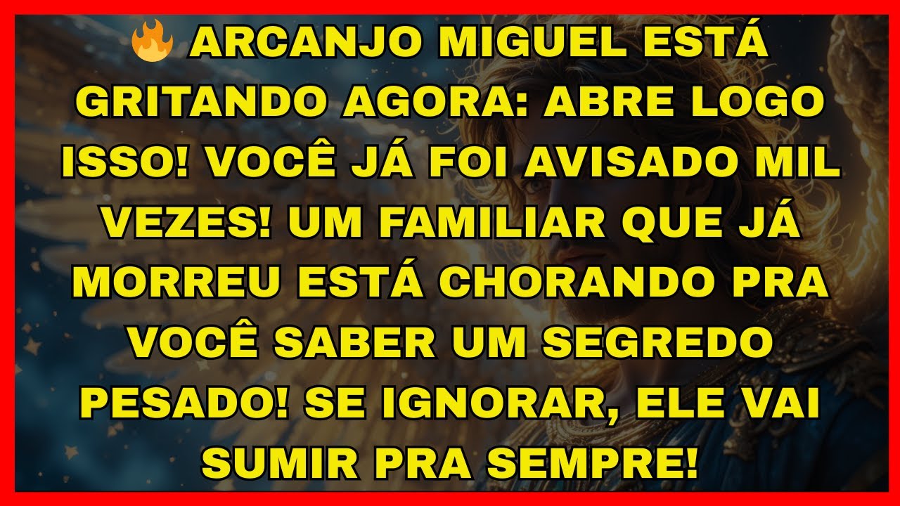 🔥 ARCANJO MIGUEL ESTÁ GRITANDO AGORA: ABRE LOGO ISSO! VOCÊ JÁ FOI AVISADO MIL VEZES! UM FAMILIAR...