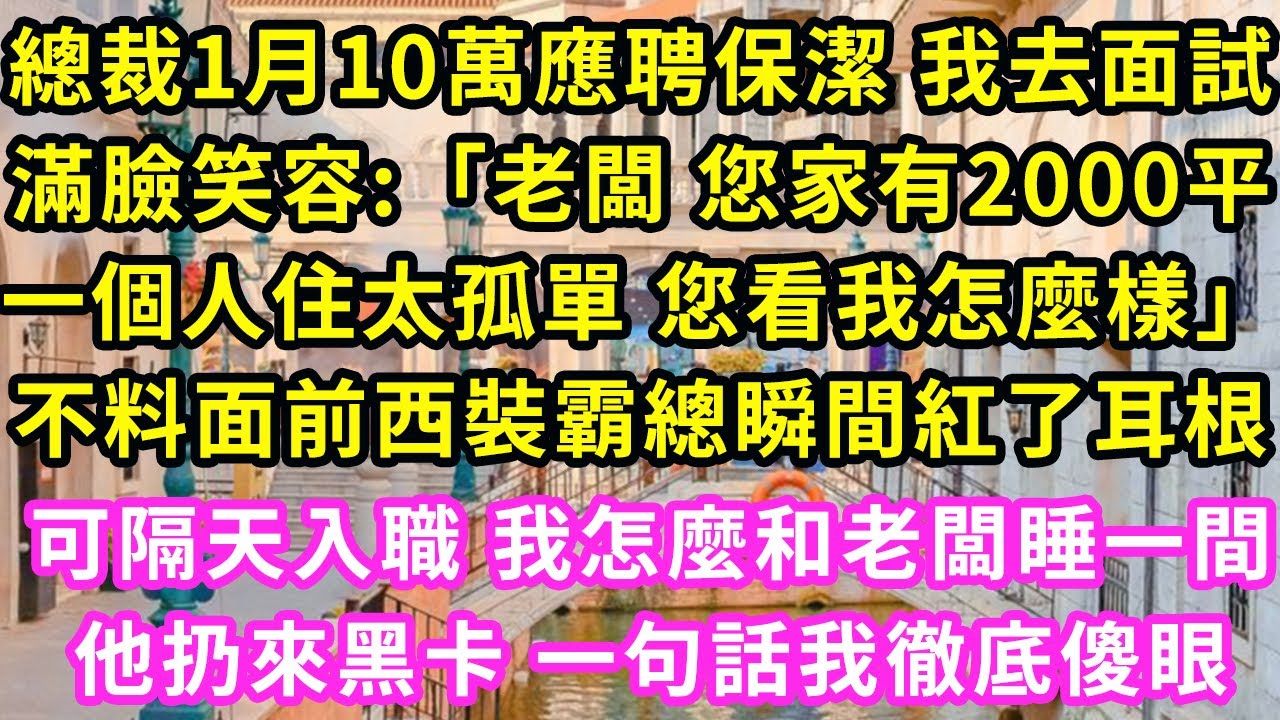 總裁10萬招保潔 我去面試,滿臉笑:「老闆您家2000平一個人住太孤單 您看我怎麼樣」不料面前霸總瞬間紅了耳根,說道:「那我同意你做我老婆」我呆住了 隔天推開門我徹底傻眼#灰姑娘#霸道總裁#愛情#婚姻