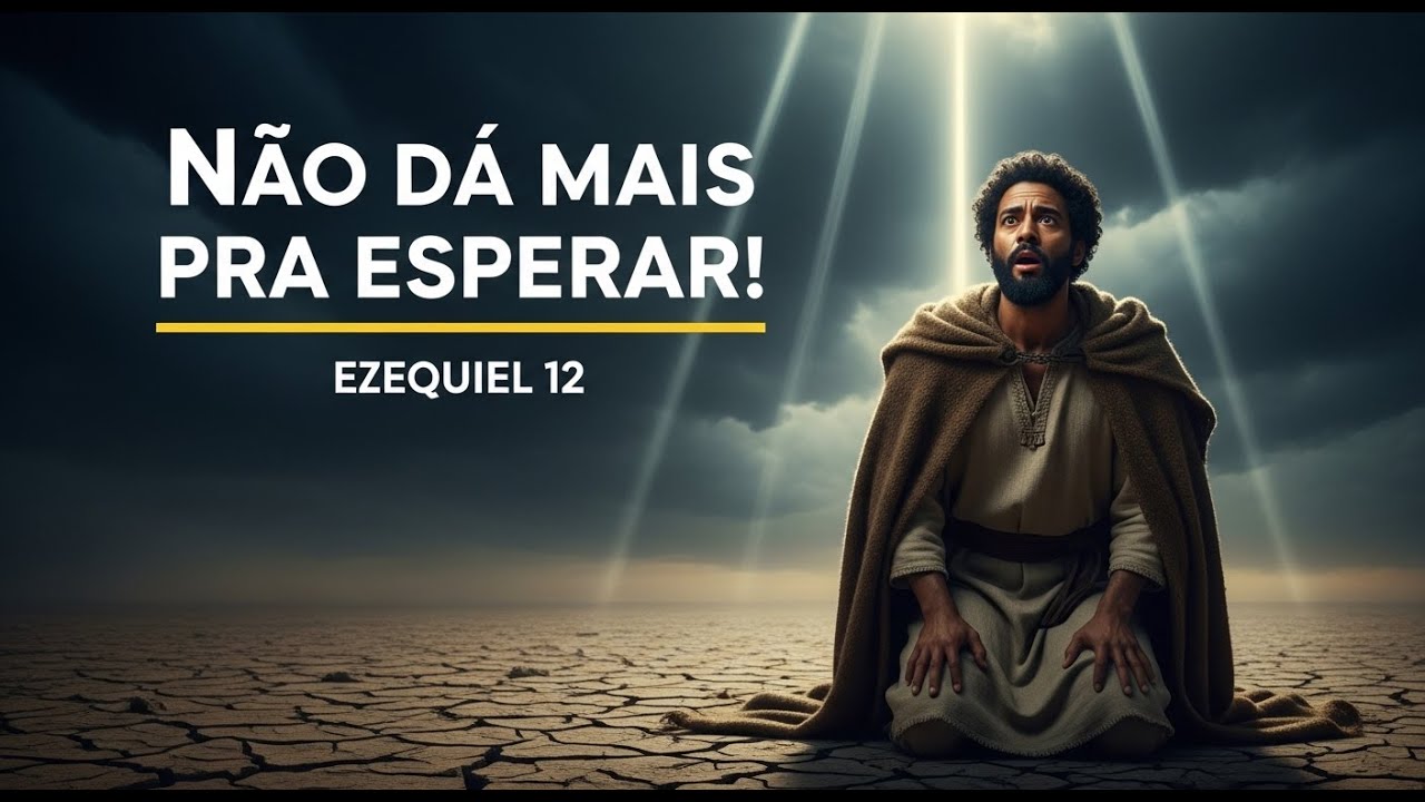 Ezequiel 12 – "Deus disse: Não esperem mais! O tempo do juízo chegou!"