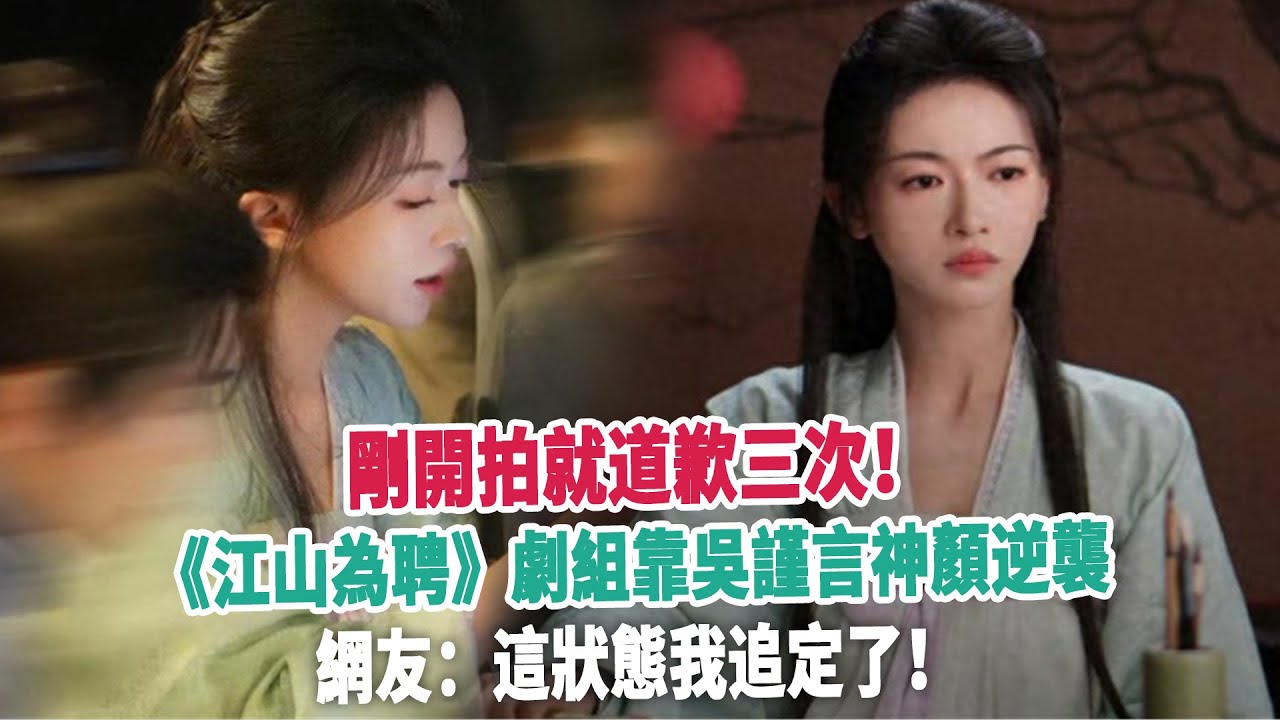剛開拍就道歉三次！《江山為聘》劇組靠吳謹言神顏逆襲，網友：這狀態我追定了！