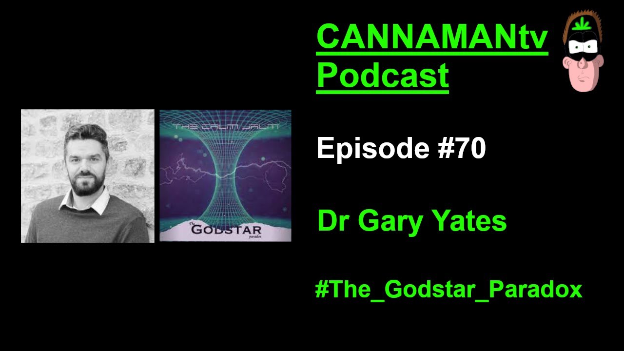 Dr Gary Yates (Godstar Paradox) - CANNAMANtv Podcast #70 -