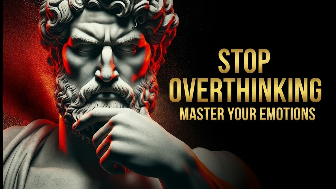 7 Stoic Ways to Stop Overthinking and Master Your Emotions