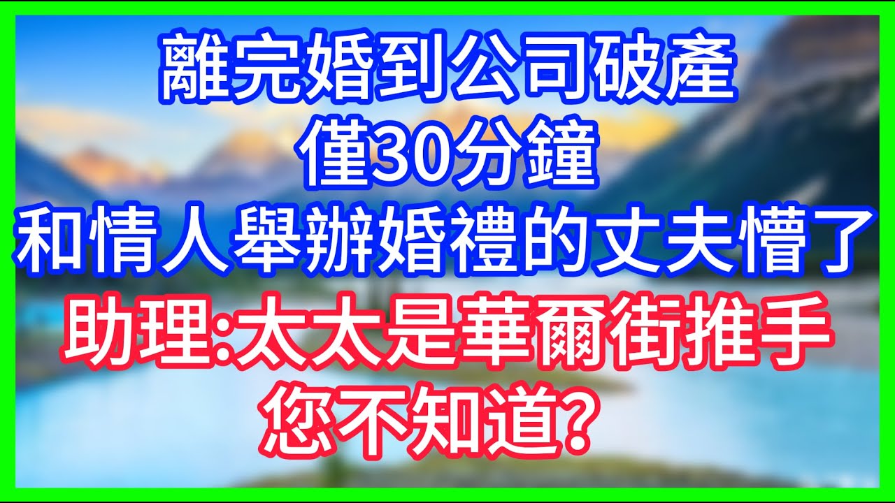 【爽文】離完婚到公司破產，僅30分鐘，在和情人舉辦婚禮的丈夫懵了，助理：太太是華爾街推手，您不知道？#情感故事 #生活經驗 #老年生活 #為人處世
