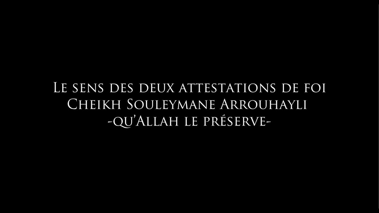 Le sens des deux attestations de foi - Cheikh Souleymane Arrouhayli (qu'Allah le préserve)