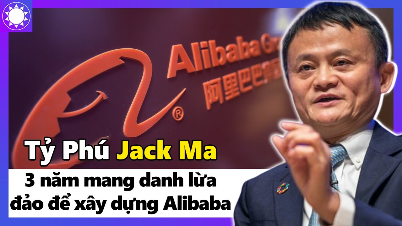 Tỷ Phú Jack Ma - 3 Năm Mang Danh Lừa Đảo Để Xây Dựng Đế Chế Alibaba