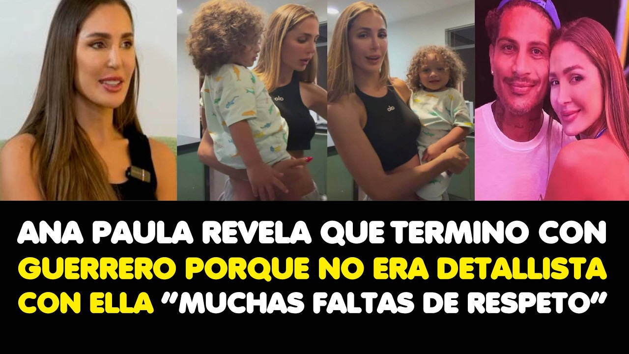 ANA PAULA REVELA QUE TERMINO CON GUERRERO PORQUE NO ERA DETALLISTA CON ELLA “FALTAS DE RESPETO”