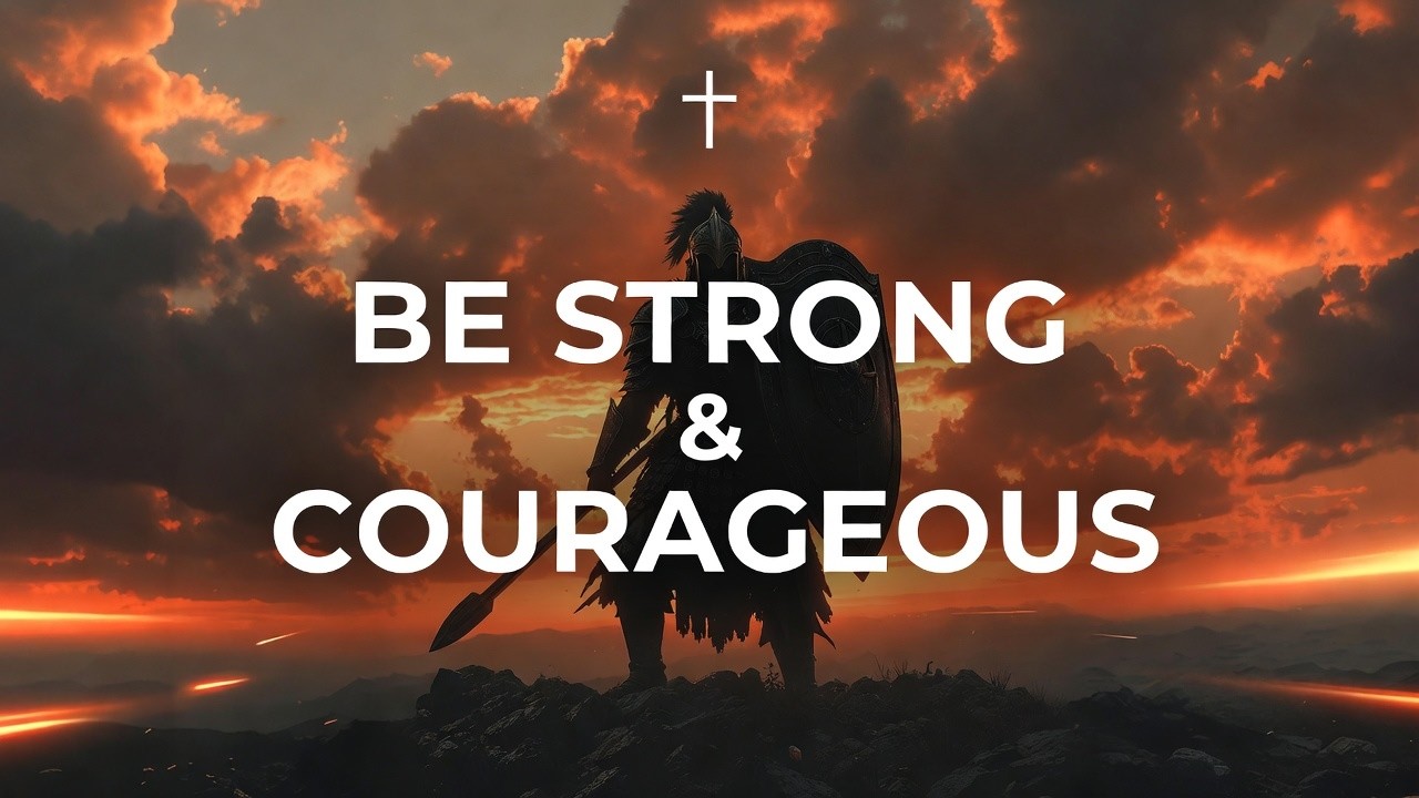 Be Strong And Courageous