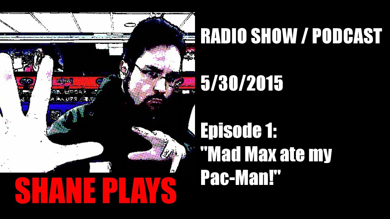 Shane Plays Radio Podcast Episode 1: "Mad Max ate my Pac-Man!"
