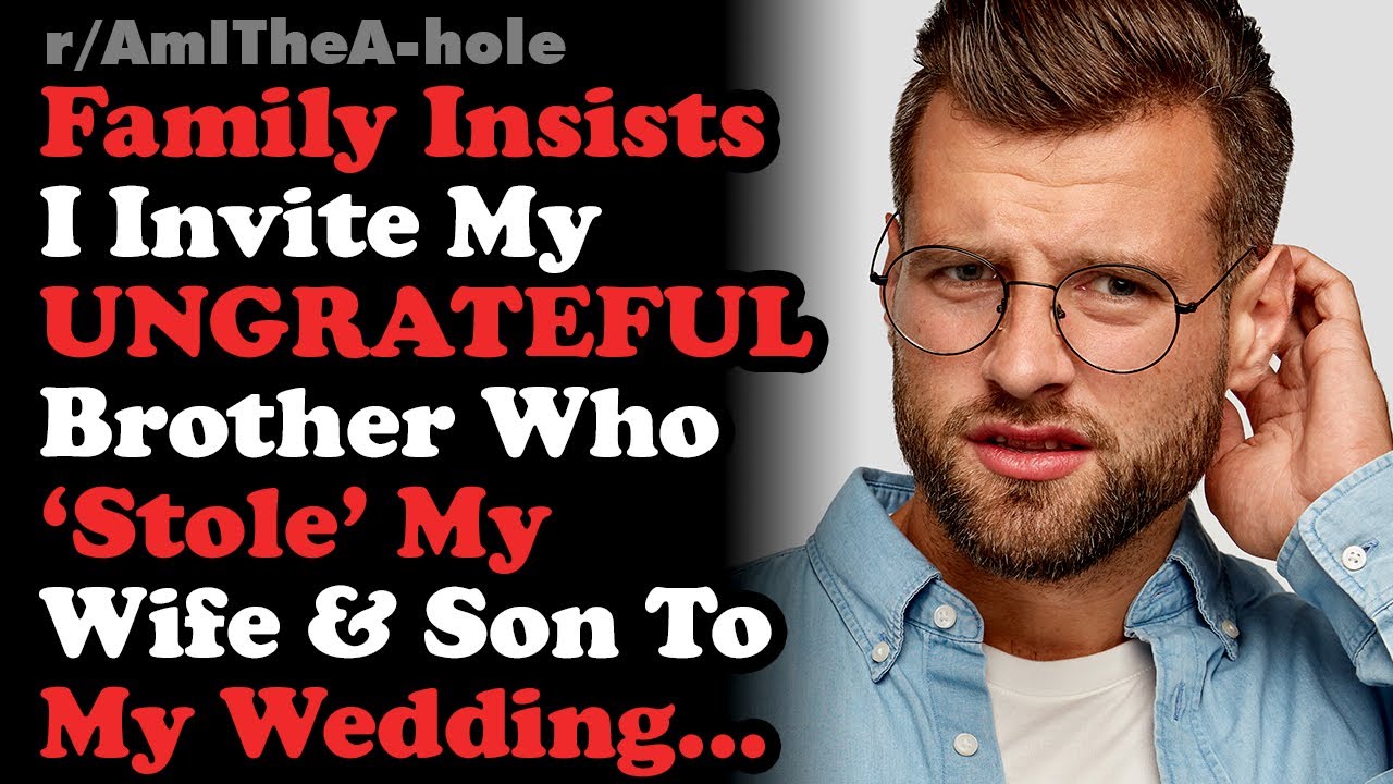 Family Demands I Invite The Ungrateful Brother Who Stole My Wife & Son To My Wedding... AITA