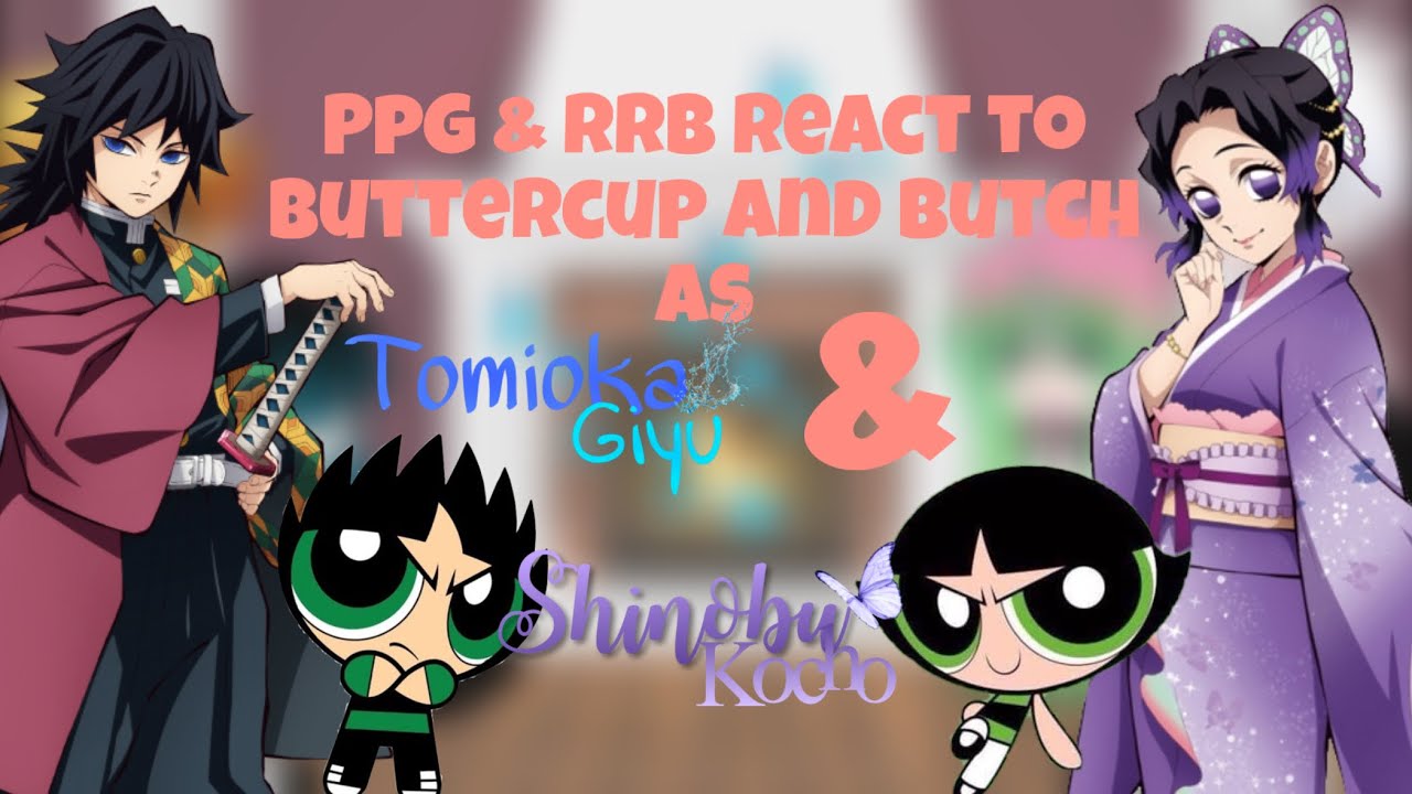 PPG & RRB react to Buttercup and Butch as Giyuu 🌊 & Shinobu 💜 // ~Cloudy~ // PART 2/4 //