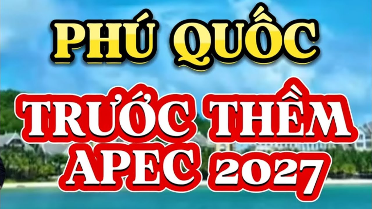 Phú Quốc Tuyệt Đẹp Trước Thềm APEC 2027.