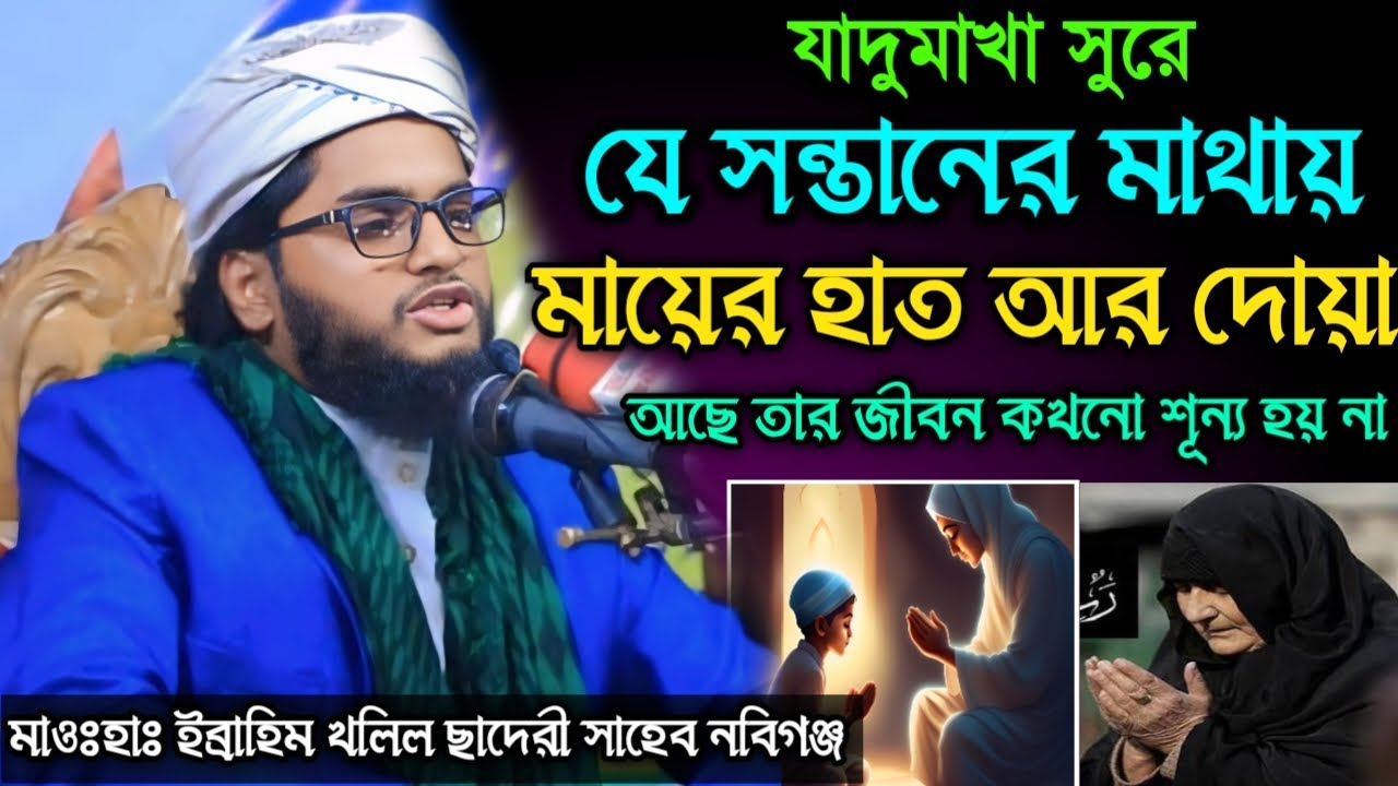 যাদুমাখা সুরে যে সন্তানের সাথে মায়ের দোয়া থাকে তার জীবন কখনো শূন্য হয় না । মাওঃ ইব্রাহিম খলিল ছাদেরী