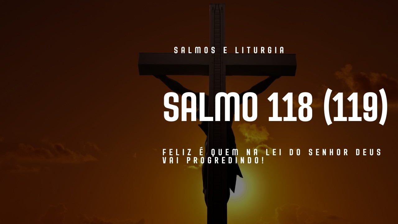 SALMO 118 (119) - FELIZ É QUEM NA LEI DO SENHOR DEUS VAI PROGREDINDO!