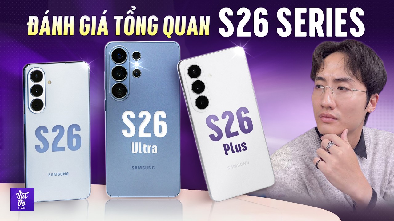 Đánh giá tổng quan Galaxy S26 Ultra, S26+, S26: Máy nào đáng mua nhất?